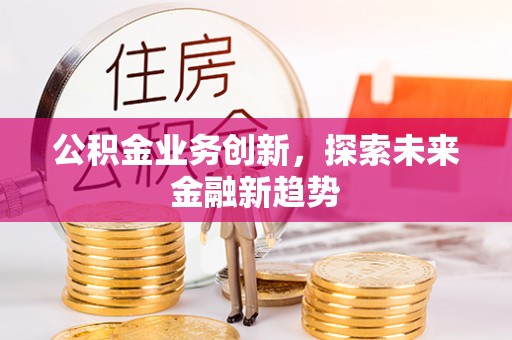 泰兴公积金业务创新，探索未来金融新趋势