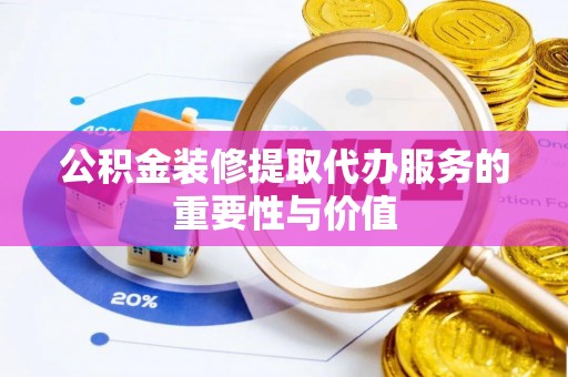 泾川公积金装修提取代办服务的重要性与价值