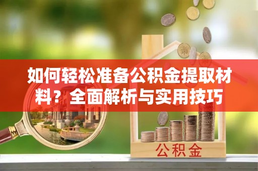 玛沁如何轻松准备公积金提取材料？全面解析与实用技巧