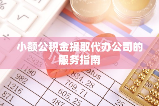 临沂小额公积金提取代办公司的服务指南