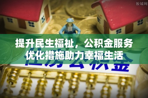 玛沁提升民生福祉，公积金服务优化措施助力幸福生活