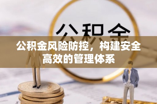 利川公积金风险防控，构建安全高效的管理体系
