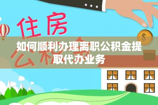 泾川如何顺利办理离职公积金提取代办业务