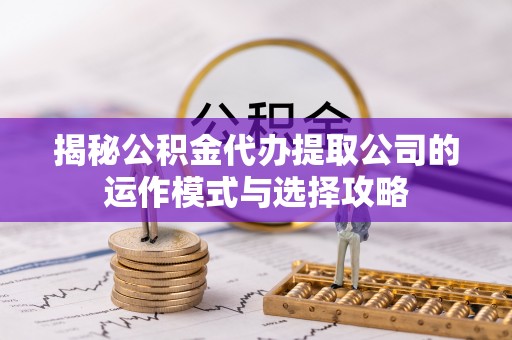 金城揭秘公积金代办提取公司的运作模式与选择攻略