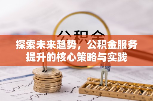 玛沁探索未来趋势，公积金服务提升的核心策略与实践