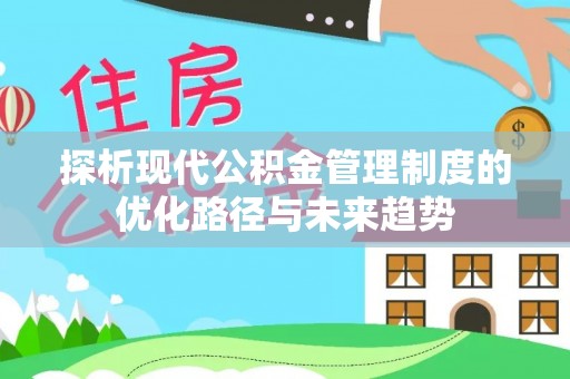 玛沁探析现代公积金管理制度的优化路径与未来趋势