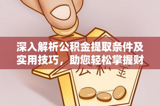 玉田深入解析公积金提取条件及实用技巧，助您轻松掌握财富管理