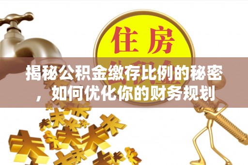 银州揭秘公积金缴存比例的秘密，如何优化你的财务规划