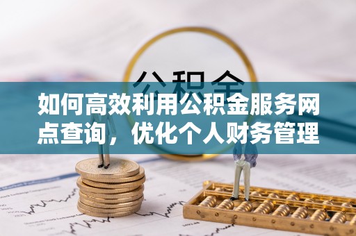 玉田如何高效利用公积金服务网点查询，优化个人财务管理