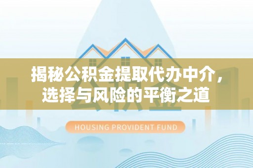 银州揭秘公积金提取代办中介，选择与风险的平衡之道