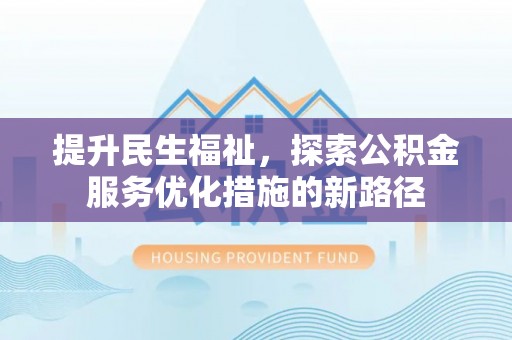 玉田提升民生福祉，探索公积金服务优化措施的新路径