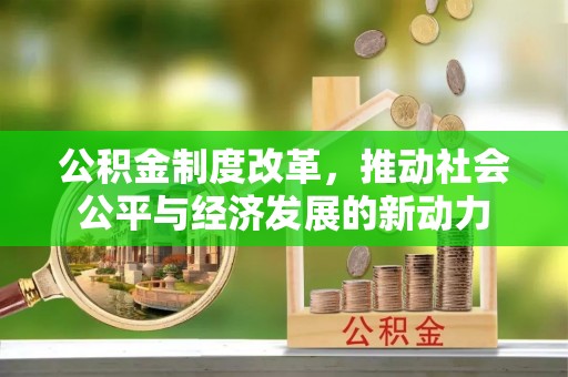 银州公积金制度改革，推动社会公平与经济发展的新动力