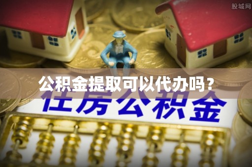 沙田公积金提取可以代办吗？