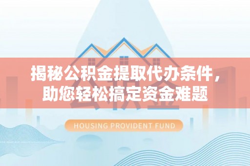 察布查尔锡伯揭秘公积金提取代办条件，助您轻松搞定资金难题
