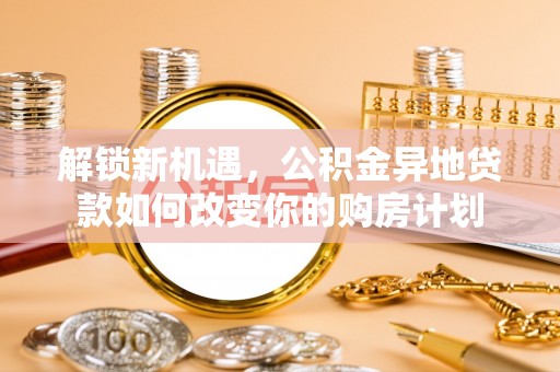 秀屿解锁新机遇，公积金异地贷款如何改变你的购房计划