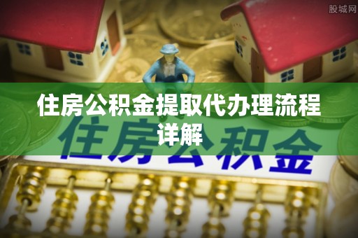 临沂住房公积金提取代办理流程详解