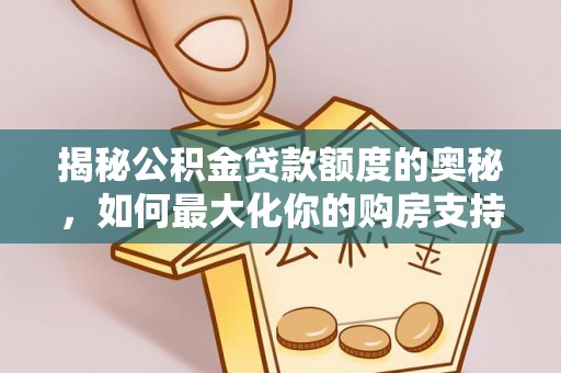 天柱揭秘公积金贷款额度的奥秘，如何最大化你的购房支持？