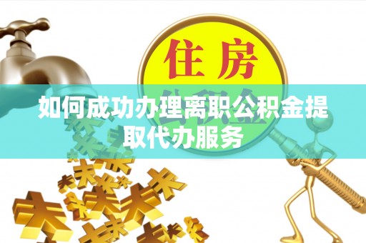 临沂如何成功办理离职公积金提取代办服务