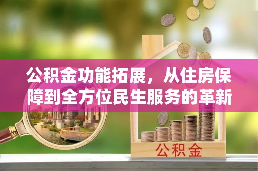 玉田公积金功能拓展，从住房保障到全方位民生服务的革新之路