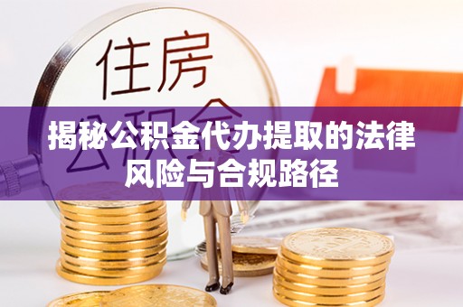 东宝揭秘公积金代办提取的法律风险与合规路径