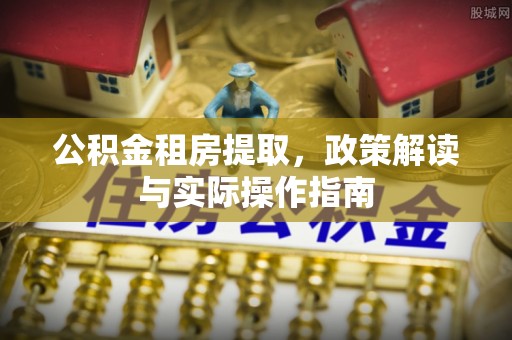 武山公积金租房提取，政策解读与实际操作指南