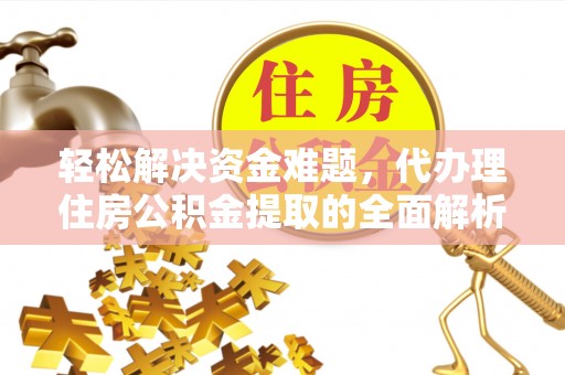 武山轻松解决资金难题，代办理住房公积金提取的全面解析