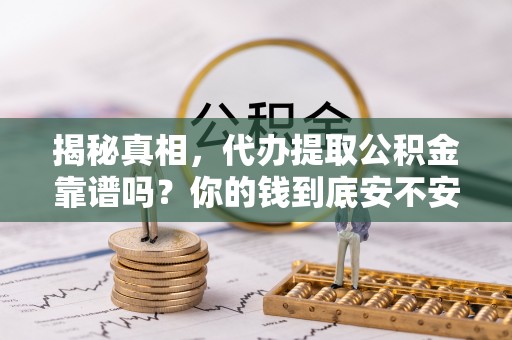 义竹揭秘真相，代办提取公积金靠谱吗？你的钱到底安不安全
