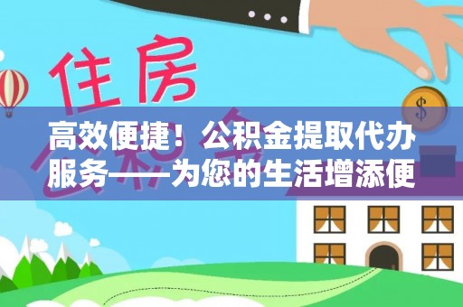 桥头高效便捷！公积金提取代办服务——为您的生活增添便利