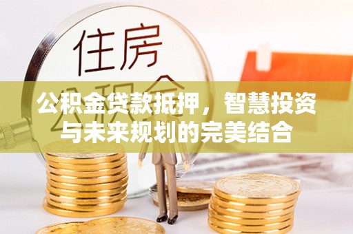 凤林公积金贷款抵押，智慧投资与未来规划的完美结合