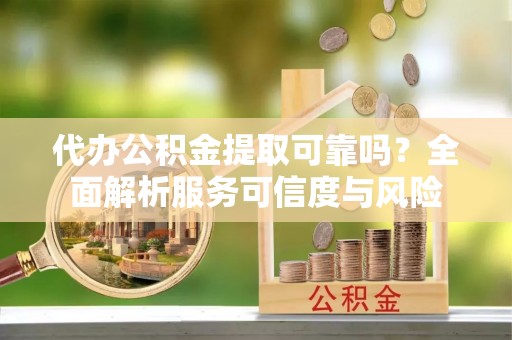 玉田代办公积金提取可靠吗？全面解析服务可信度与风险