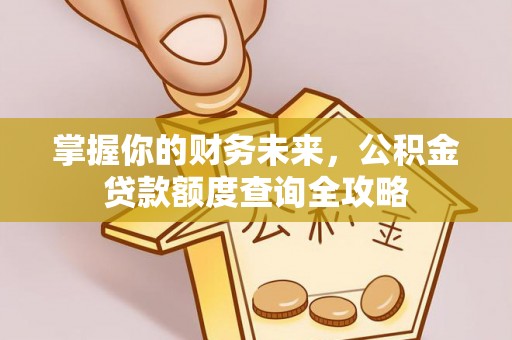 凉城掌握你的财务未来，公积金贷款额度查询全攻略
