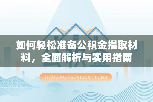 武侯如何轻松准备公积金提取材料，全面解析与实用指南