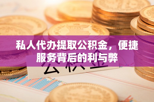 武侯私人代办提取公积金，便捷服务背后的利与弊