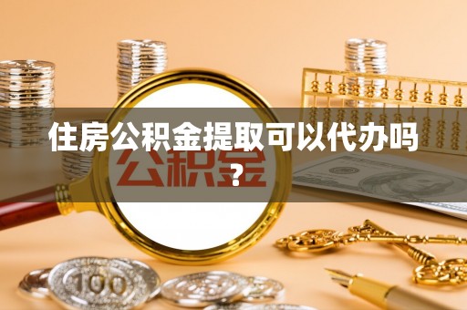 黔南住房公积金提取可以代办吗？