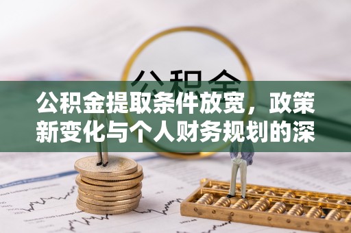 武侯公积金提取条件放宽，政策新变化与个人财务规划的深度解析