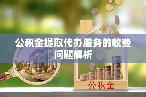 天峻公积金提取代办服务的收费问题解析