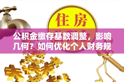 图们公积金缴存基数调整，影响几何？如何优化个人财务规划