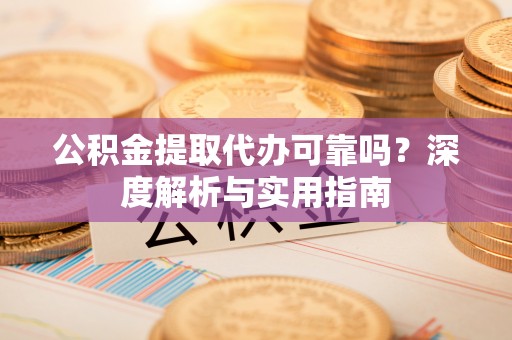 图们公积金提取代办可靠吗？深度解析与实用指南