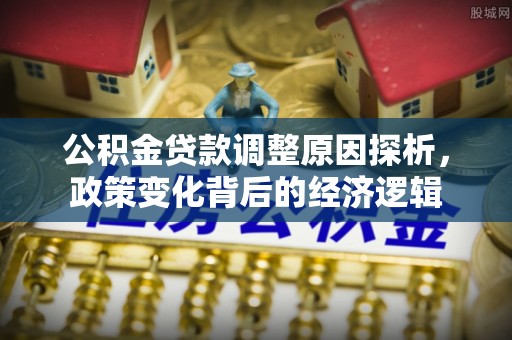 图们公积金贷款调整原因探析，政策变化背后的经济逻辑