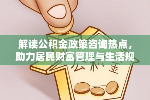 蓝山解读公积金政策咨询热点，助力居民财富管理与生活规划