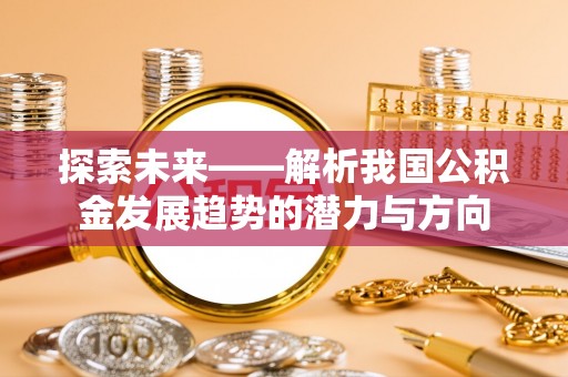 图们探索未来——解析我国公积金发展趋势的潜力与方向
