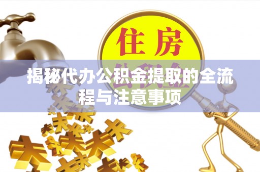 顺昌揭秘代办公积金提取的全流程与注意事项