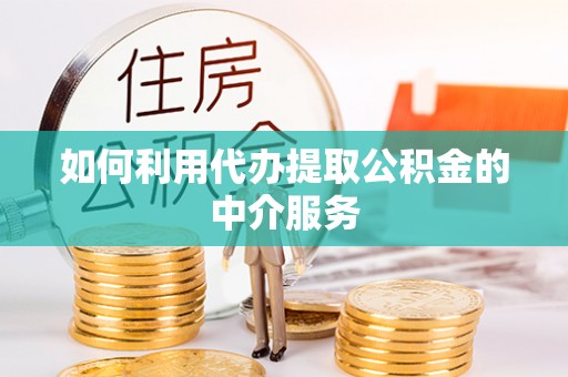 崁顶如何利用代办提取公积金的中介服务