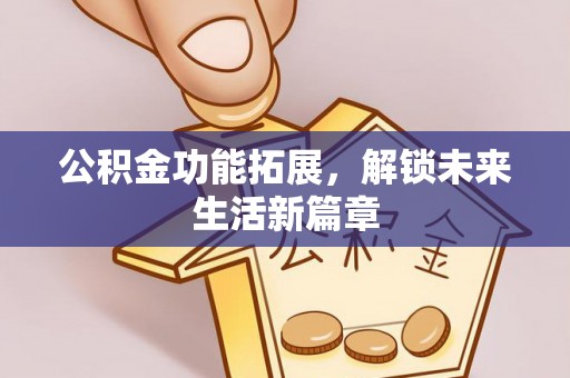 凉城公积金功能拓展，解锁未来生活新篇章