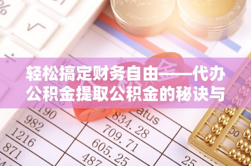 顺昌轻松搞定财务自由——代办公积金提取公积金的秘诀与技巧