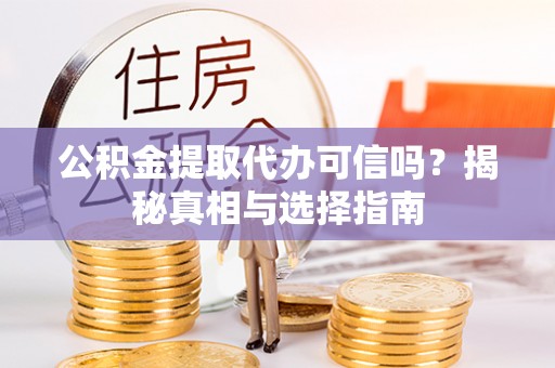 凉城公积金提取代办可信吗？揭秘真相与选择指南
