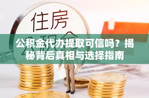 潍城公积金代办提取可信吗？揭秘背后真相与选择指南