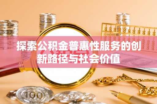 山南探索公积金普惠性服务的创新路径与社会价值