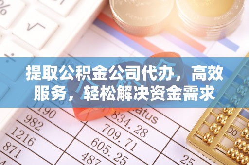 铜鼓提取公积金公司代办，高效服务，轻松解决资金需求