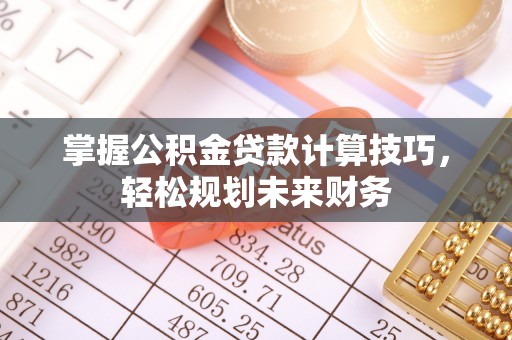 潍城掌握公积金贷款计算技巧，轻松规划未来财务